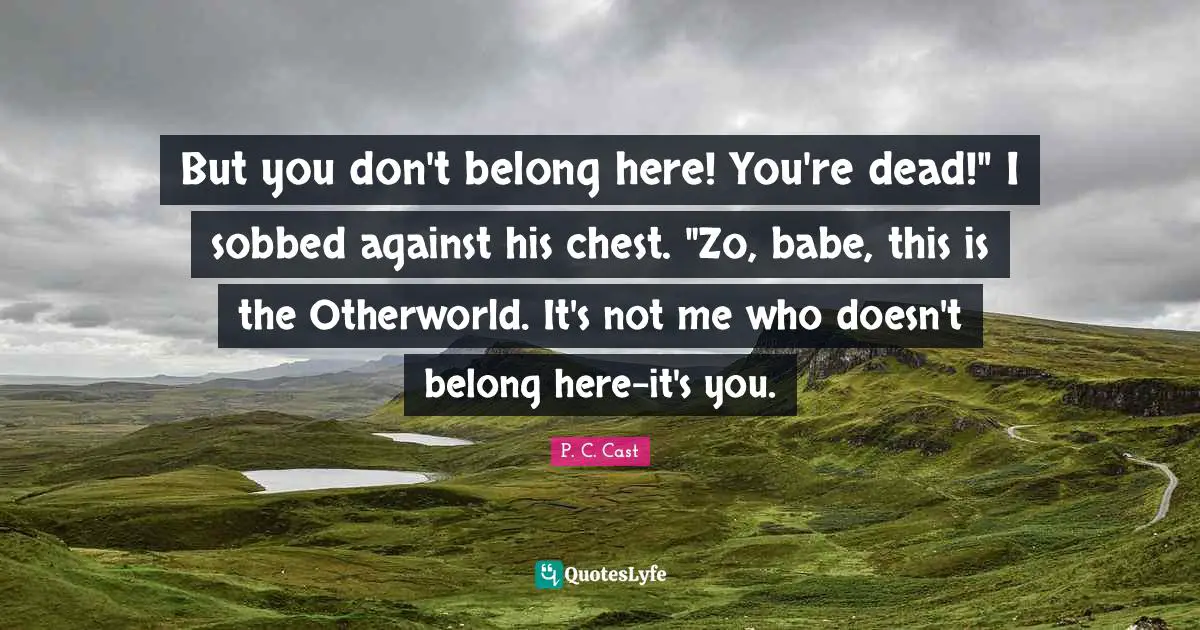 But you don't belong here! You're dead!" I sobbed against his chest. "Zo, babe, this is the Otherworld. It's not me who doesn't belong here-it's you.