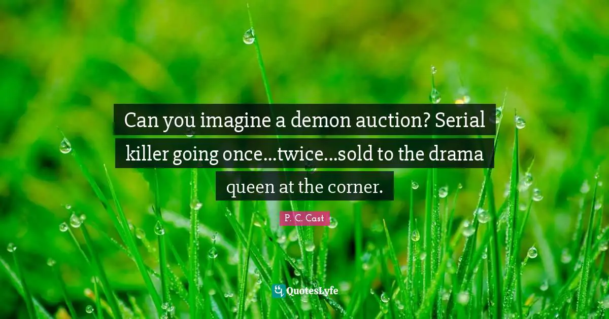 Can you imagine a demon auction? Serial killer going once...twice...sold to the drama queen at the corner.