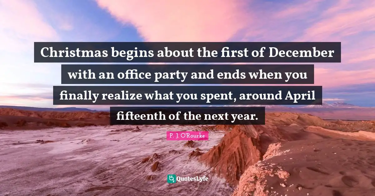 Christmas begins about the first of December with an office party and ends when you finally realize what you spent, around April fifteenth of the next year.