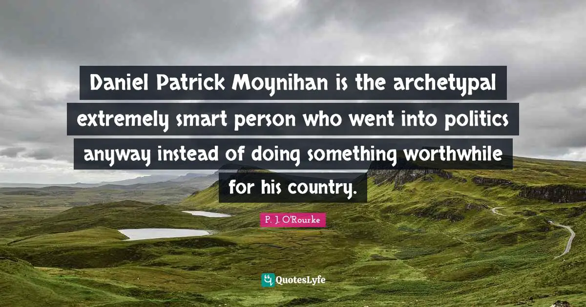 Daniel Patrick Moynihan is the archetypal extremely smart person who went into politics anyway instead of doing something worthwhile for his country.