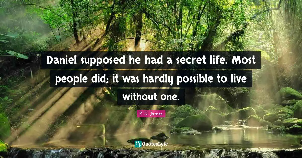 Daniel supposed he had a secret life. Most people did; it was hardly possible to live without one.