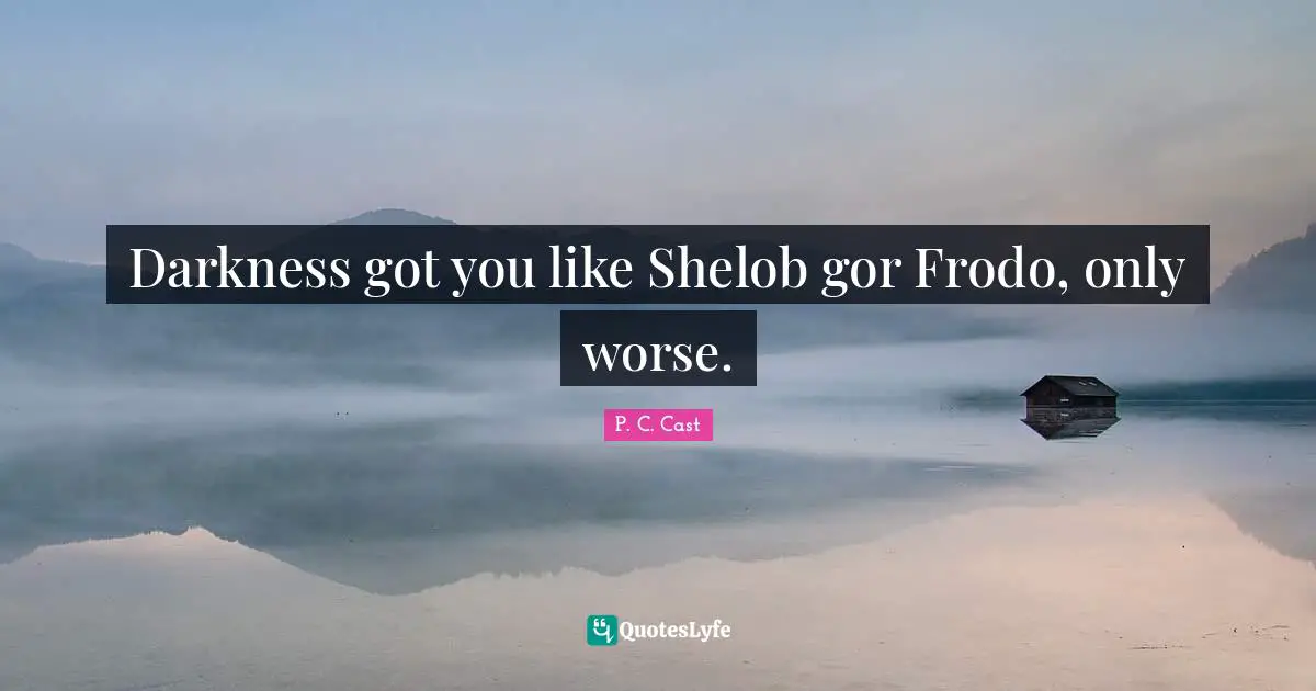 Darkness got you like Shelob gor Frodo, only worse.