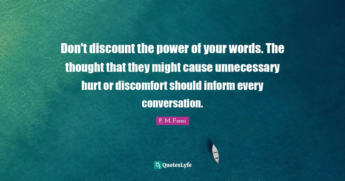 Don't discount the power of your words. The thought that they might cause unnecessary hurt or discomfort should inform every conversation.