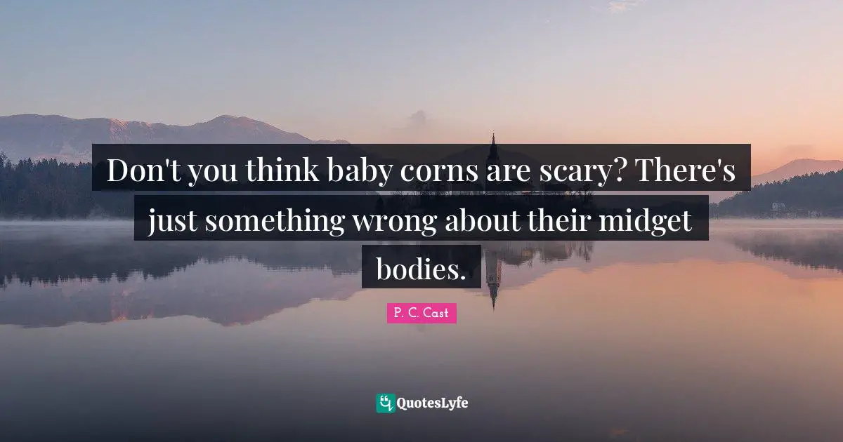 Don't you think baby corns are scary? There's just something wrong about their midget bodies.