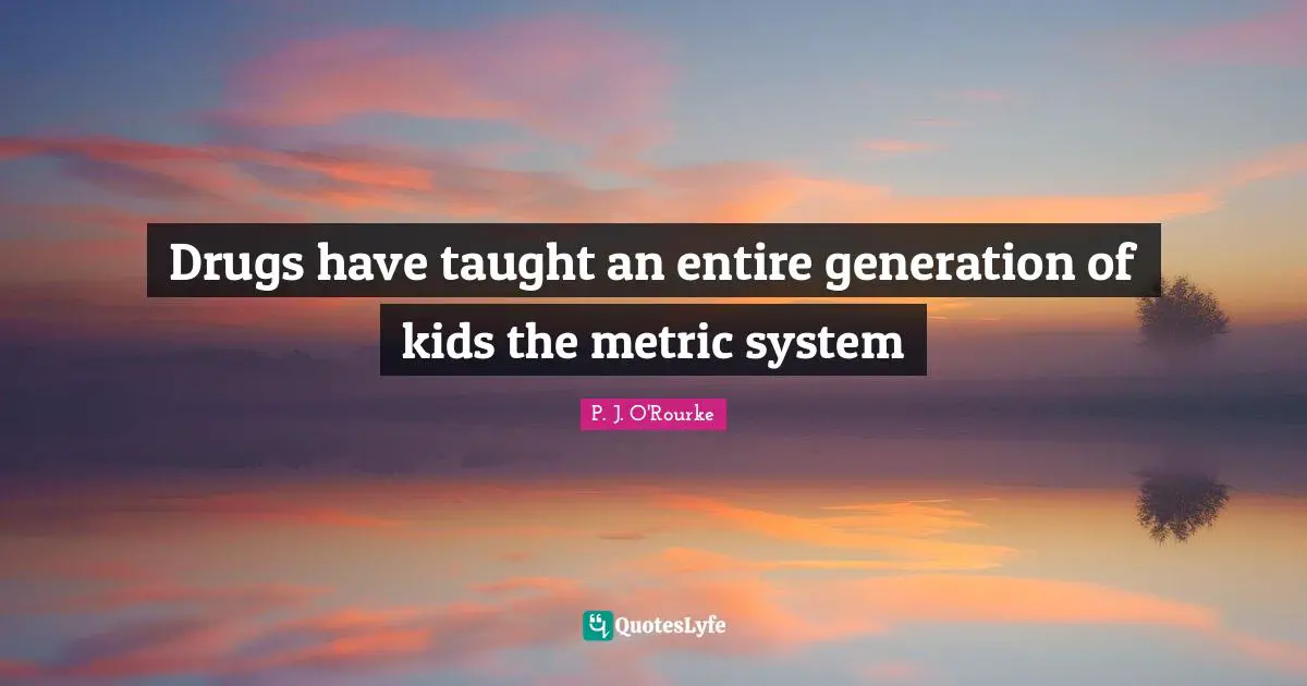 Drugs have taught an entire generation of kids the metric system