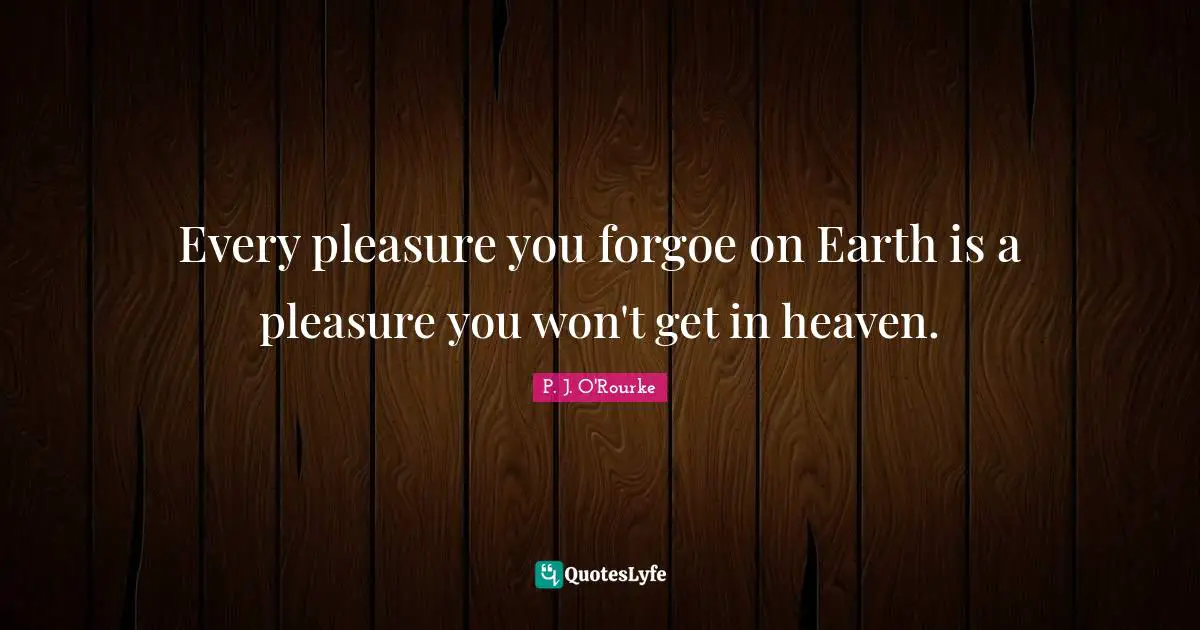 Every pleasure you forgoe on Earth is a pleasure you won't get in heaven.