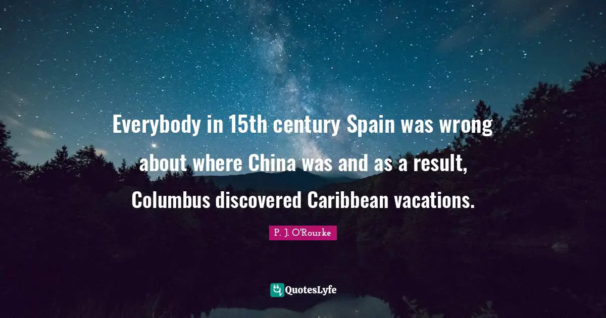 Everybody in 15th century Spain was wrong about where China was and as a result, Columbus discovered Caribbean vacations.