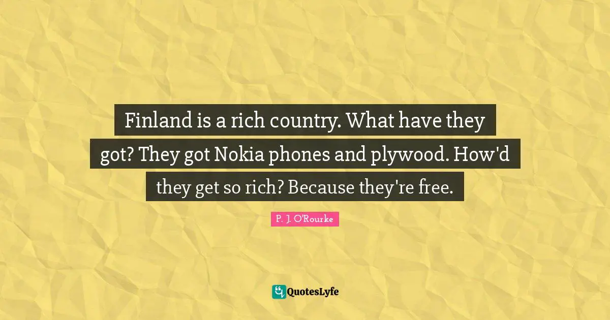 Finland is a rich country. What have they got? They got Nokia phones and plywood. How'd they get so rich? Because they're free.