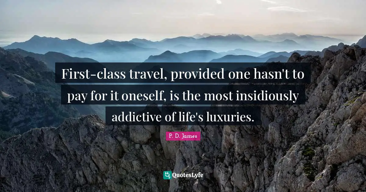 First-class travel, provided one hasn't to pay for it oneself, is the most insidiously addictive of life's luxuries.