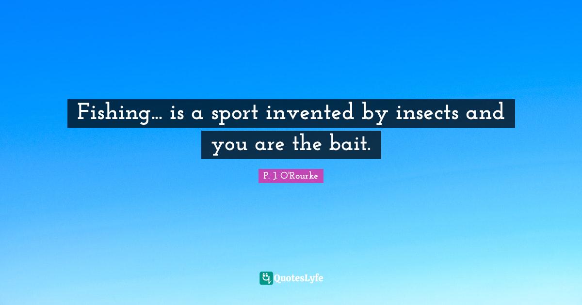 Fishing... is a sport invented by insects and you are the bait.