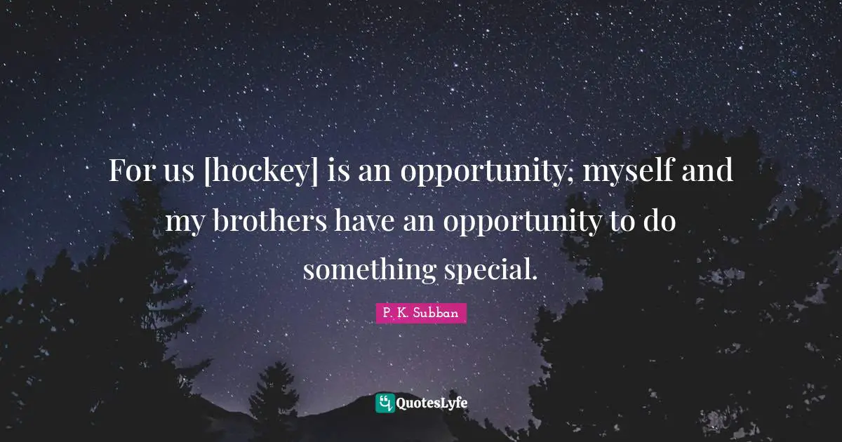 For us [hockey] is an opportunity, myself and my brothers have an opportunity to do something special.