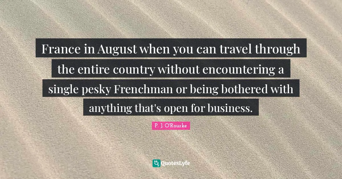 France in August when you can travel through the entire country without encountering a single pesky Frenchman or being bothered with anything that's open for business.