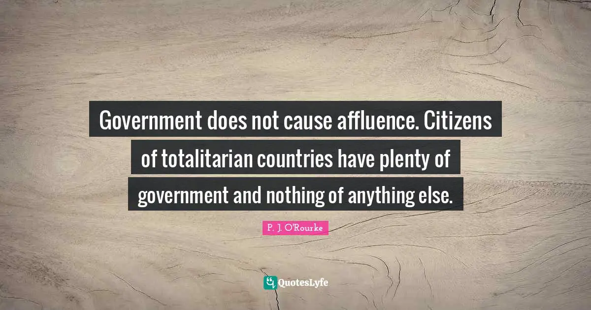 Government does not cause affluence. Citizens of totalitarian countries have plenty of government and nothing of anything else.