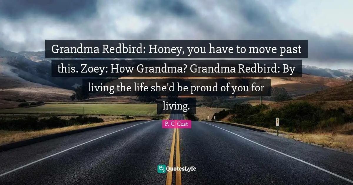 Grandma Redbird: Honey, you have to move past this. Zoey: How Grandma? Grandma Redbird: By living the life she'd be proud of you for living.