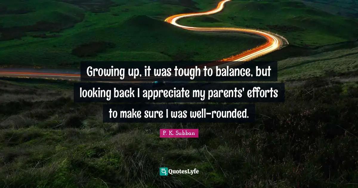 Growing up, it was tough to balance, but looking back I appreciate my parents' efforts to make sure I was well-rounded.