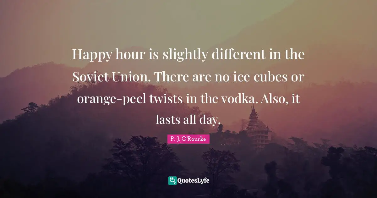 Happy hour is slightly different in the Soviet Union. There are no ice cubes or orange-peel twists in the vodka. Also, it lasts all day.