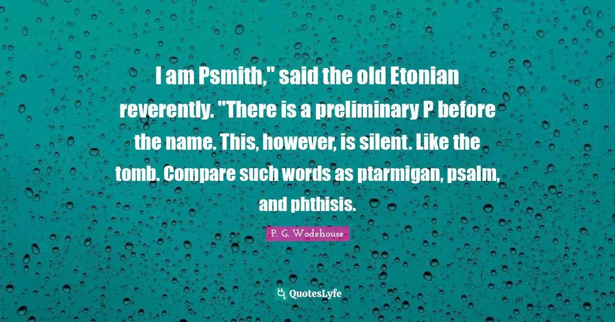 Psalms Quotes: "I am Psmith," said the old Etonian reverently. "There is a preliminary P before the name. This, however, is silent. Like the tomb. Compare such words as ptarmigan, psalm, and phthisis."