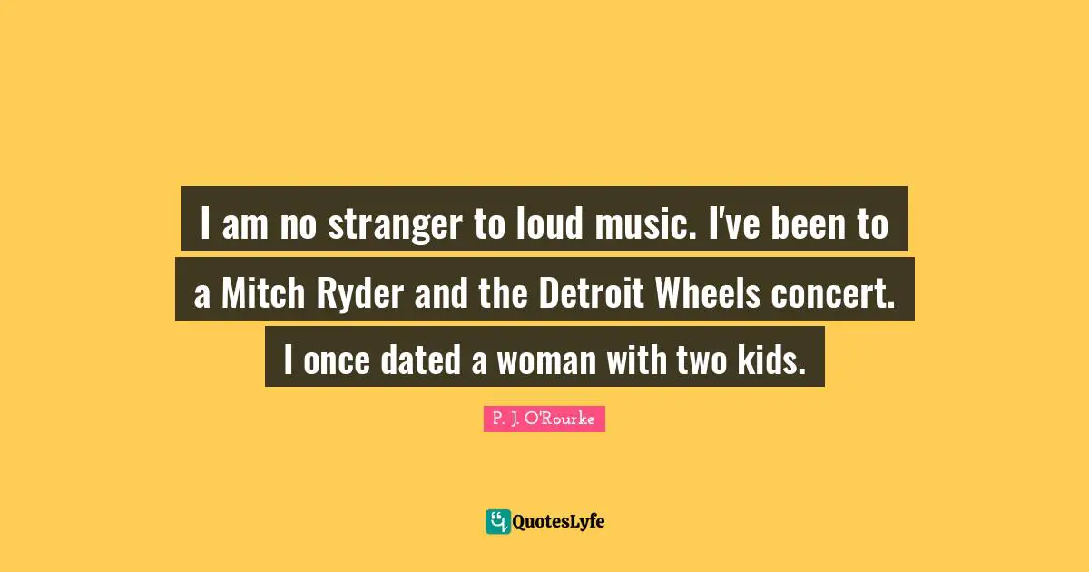 I am no stranger to loud music. I've been to a Mitch Ryder and the Detroit Wheels concert. I once dated a woman with two kids.