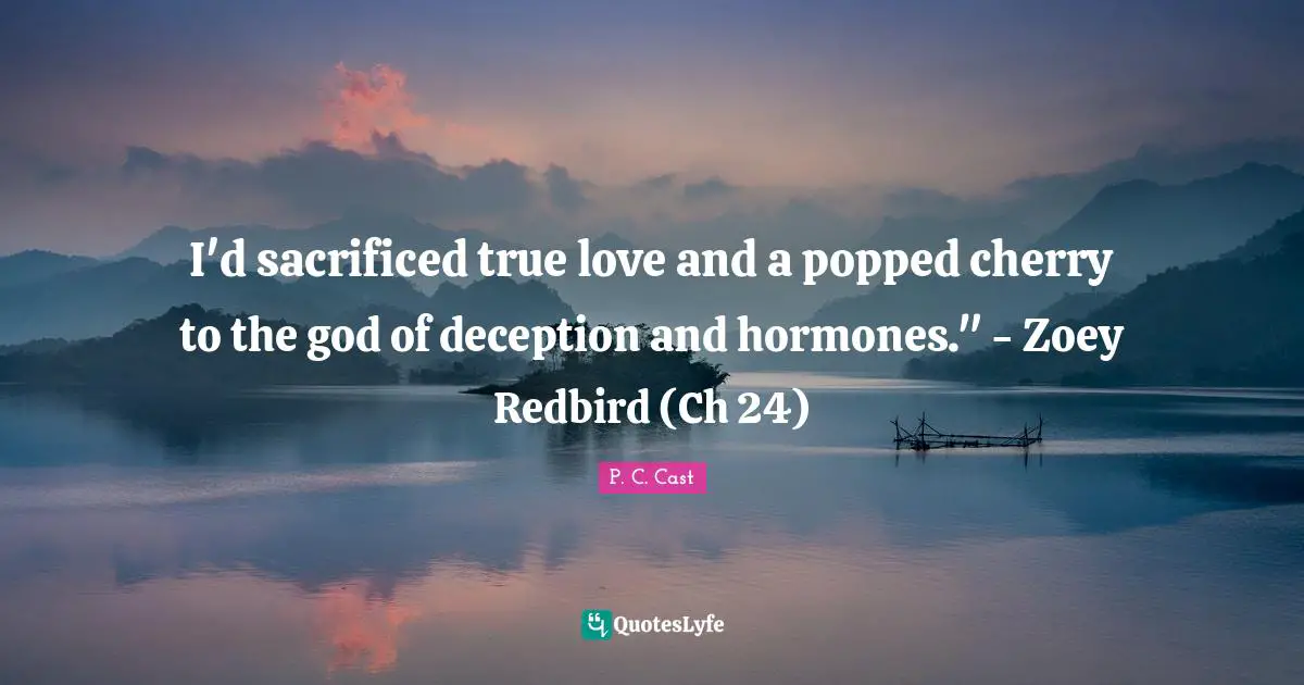I'd sacrificed true love and a popped cherry to the god of deception and hormones." - Zoey Redbird (Ch 24)