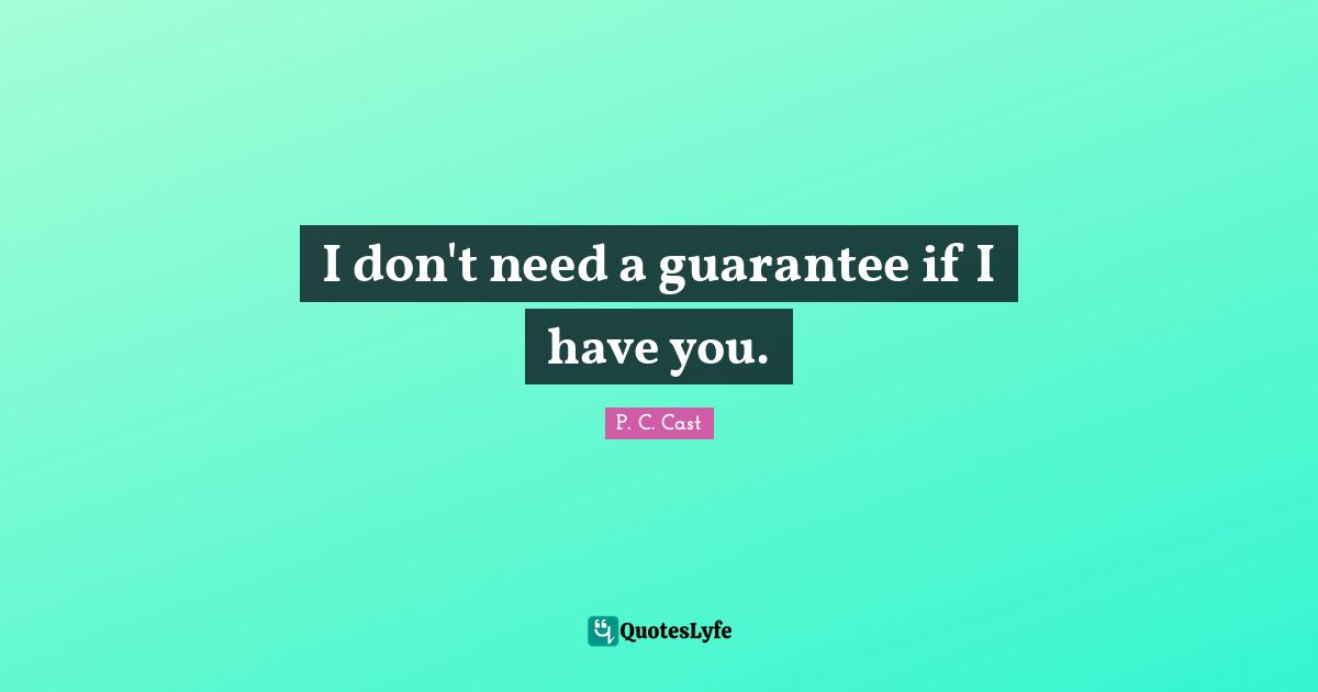 I don't need a guarantee if I have you.