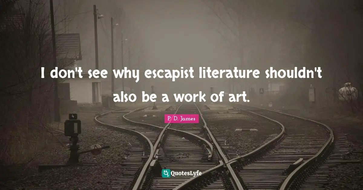 I don't see why escapist literature shouldn't also be a work of art.