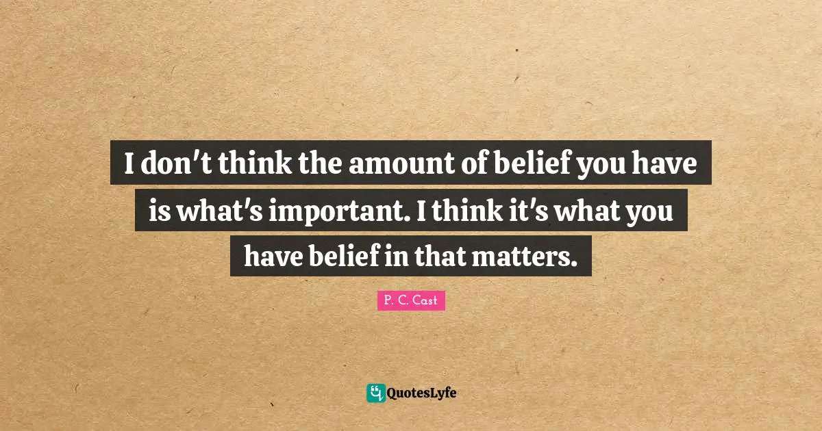 I don't think the amount of belief you have is what's important. I think it's what you have belief in that matters.