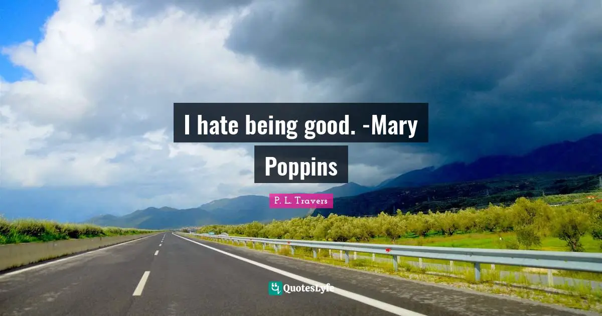 I hate being good. -Mary Poppins