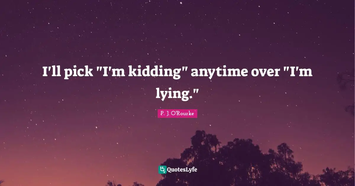 I'll pick "I'm kidding" anytime over "I'm lying."