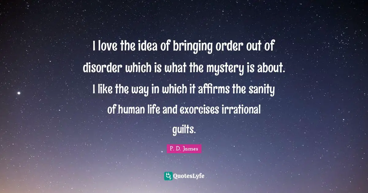 I love the idea of bringing order out of disorder which is what the mystery is about. I like the way in which it affirms the sanity of human life and exorcises irrational guilts.