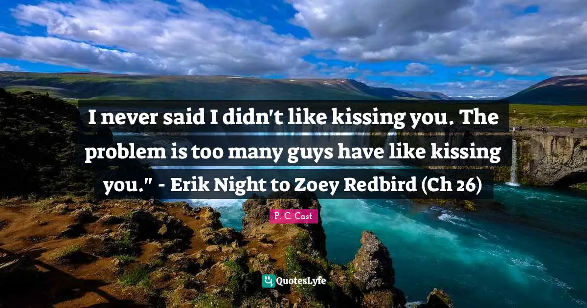 I never said I didn't like kissing you. The problem is too many guys have like kissing you." - Erik Night to Zoey Redbird (Ch 26)