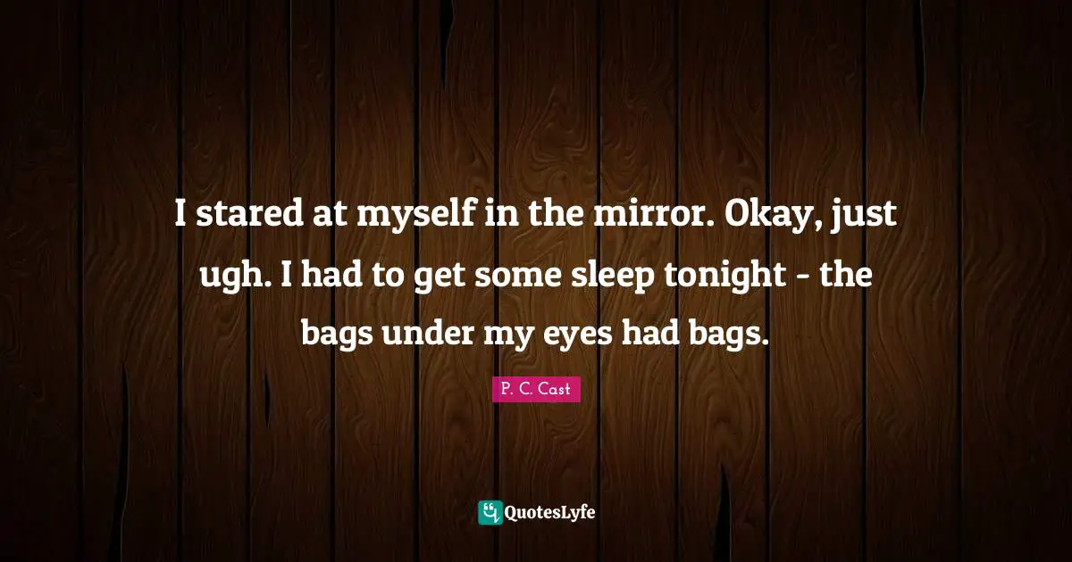 I stared at myself in the mirror. Okay, just ugh. I had to get some sleep tonight - the bags under my eyes had bags.