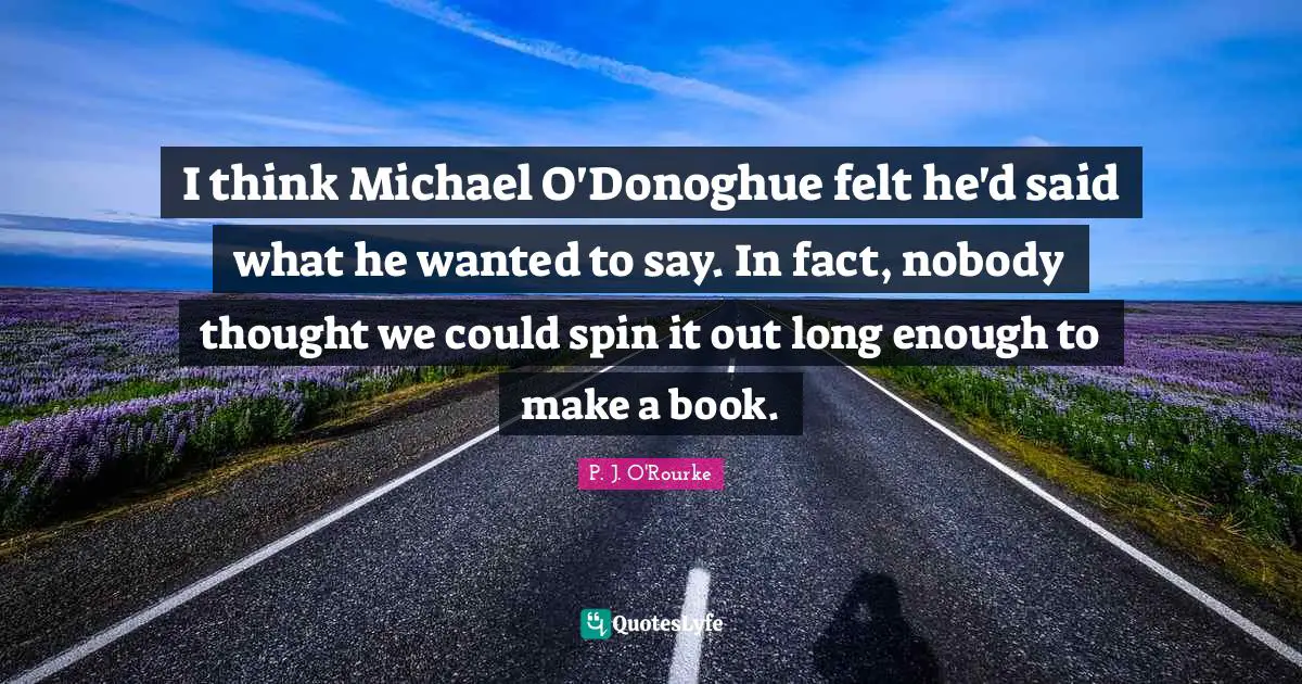 I think Michael O'Donoghue felt he'd said what he wanted to say. In fact, nobody thought we could spin it out long enough to make a book.