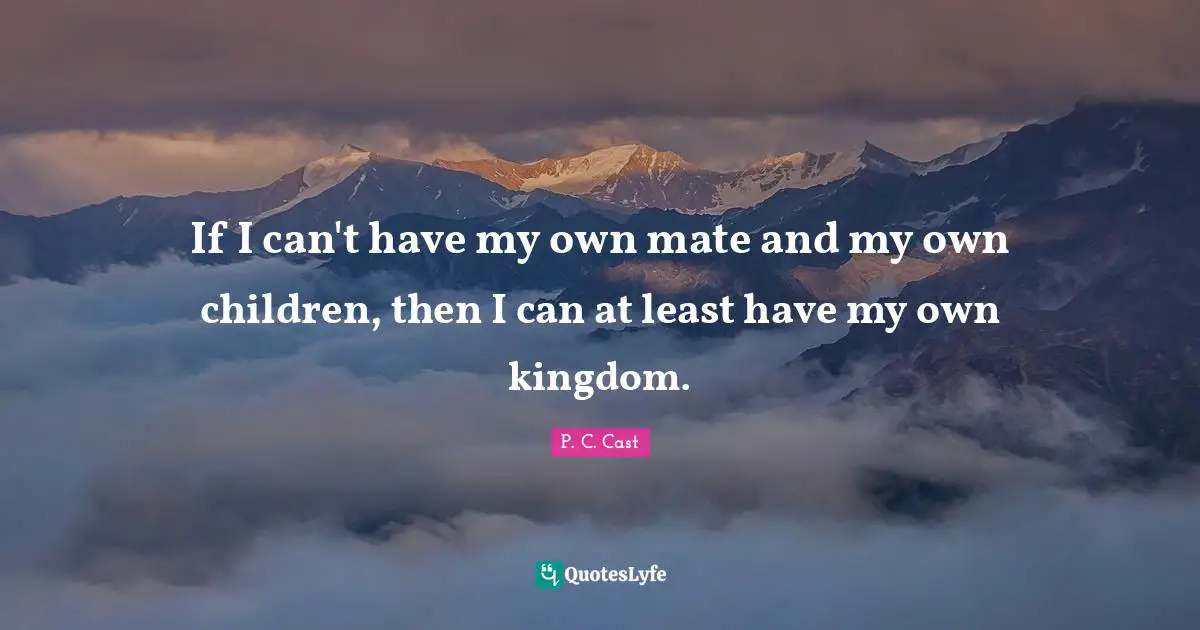 If I can't have my own mate and my own children, then I can at least have my own kingdom.