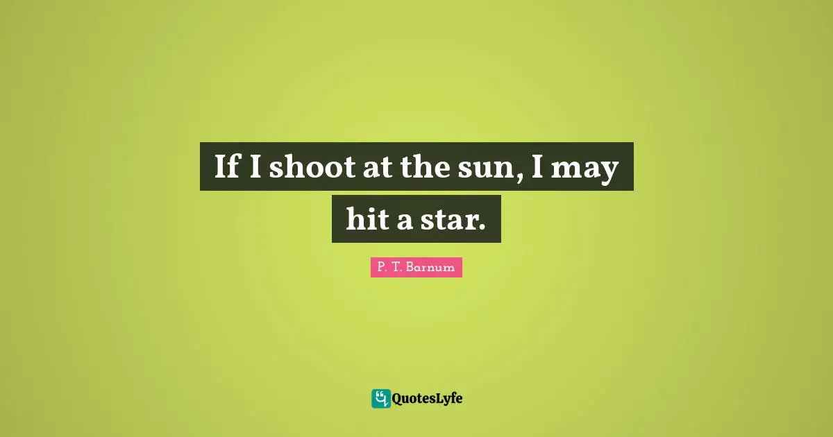 If I shoot at the sun, I may hit a star.