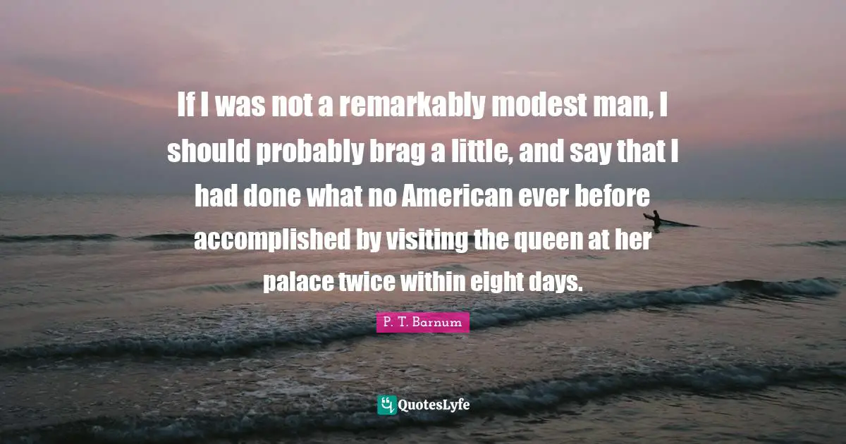If I was not a remarkably modest man, I should probably brag a little, and say that I had done what no American ever before accomplished by visiting the queen at her palace twice within eight days.