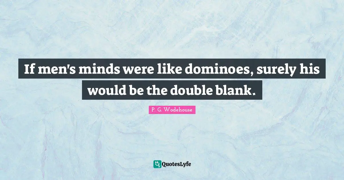 Blank Quotes: "If men's minds were like dominoes, surely his would be the double blank."