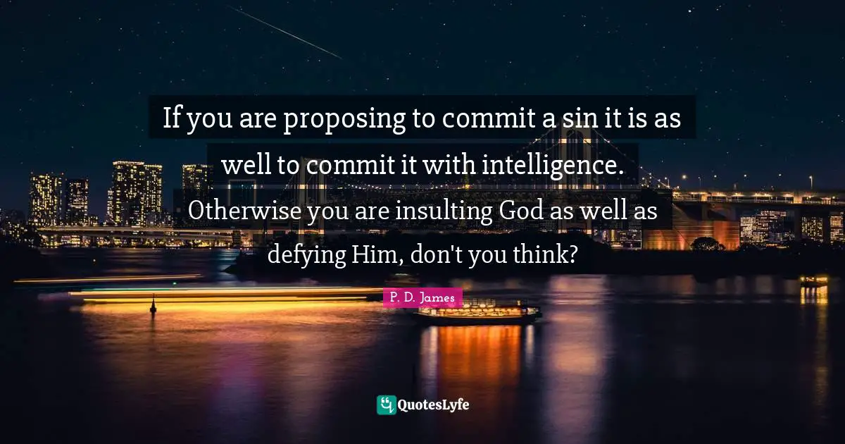 If you are proposing to commit a sin it is as well to commit it with intelligence. Otherwise you are insulting God as well as defying Him, don't you think?