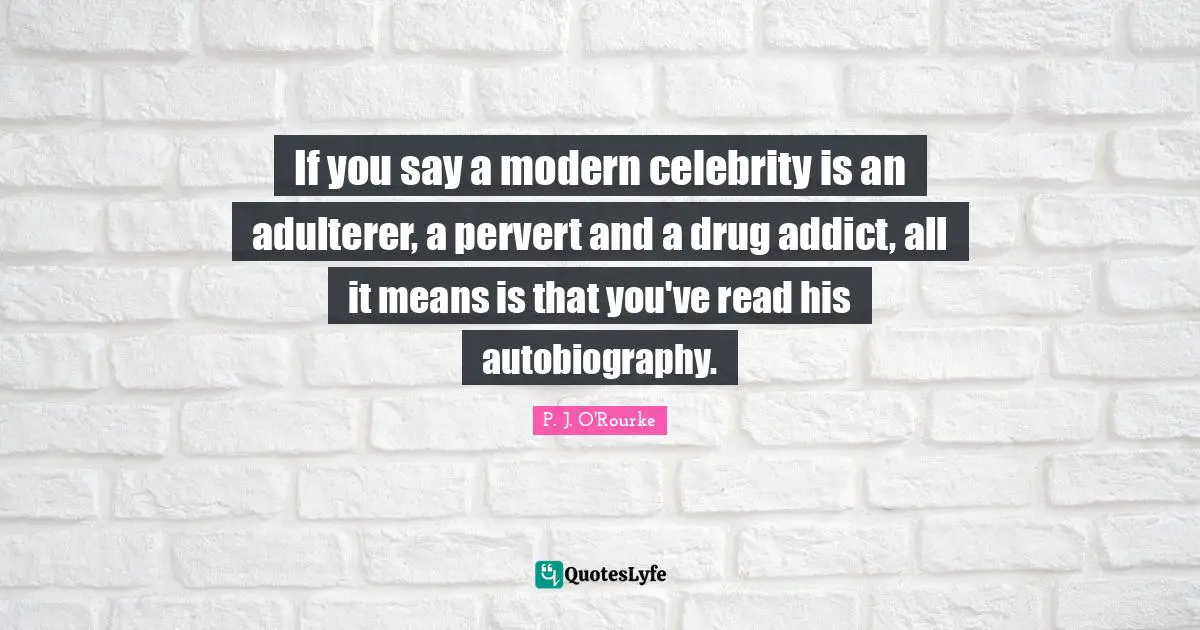 If you say a modern celebrity is an adulterer, a pervert and a drug addict, all it means is that you've read his autobiography.