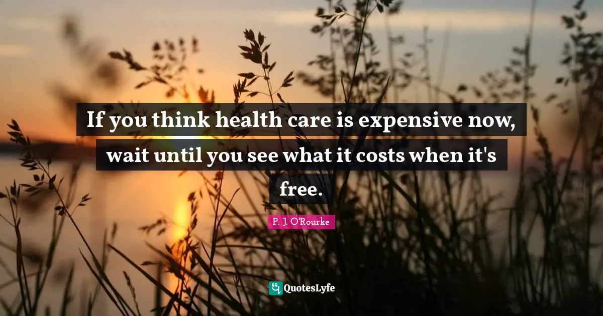 Health Care Quotes: "If you think health care is expensive now, wait until you see what it costs when it's free."