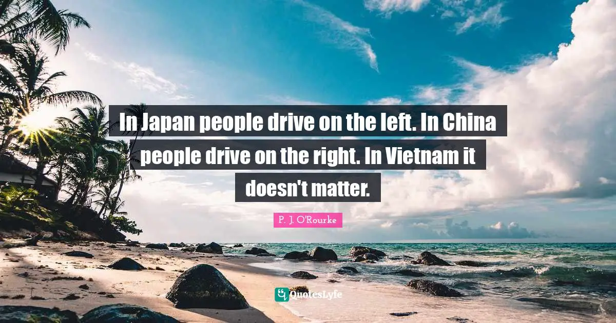 In Japan people drive on the left. In China people drive on the right. In Vietnam it doesn't matter.