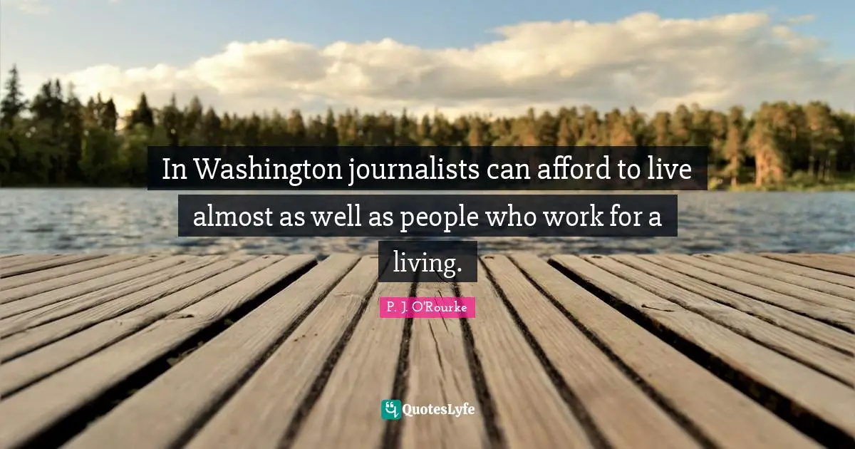 In Washington journalists can afford to live almost as well as people who work for a living.