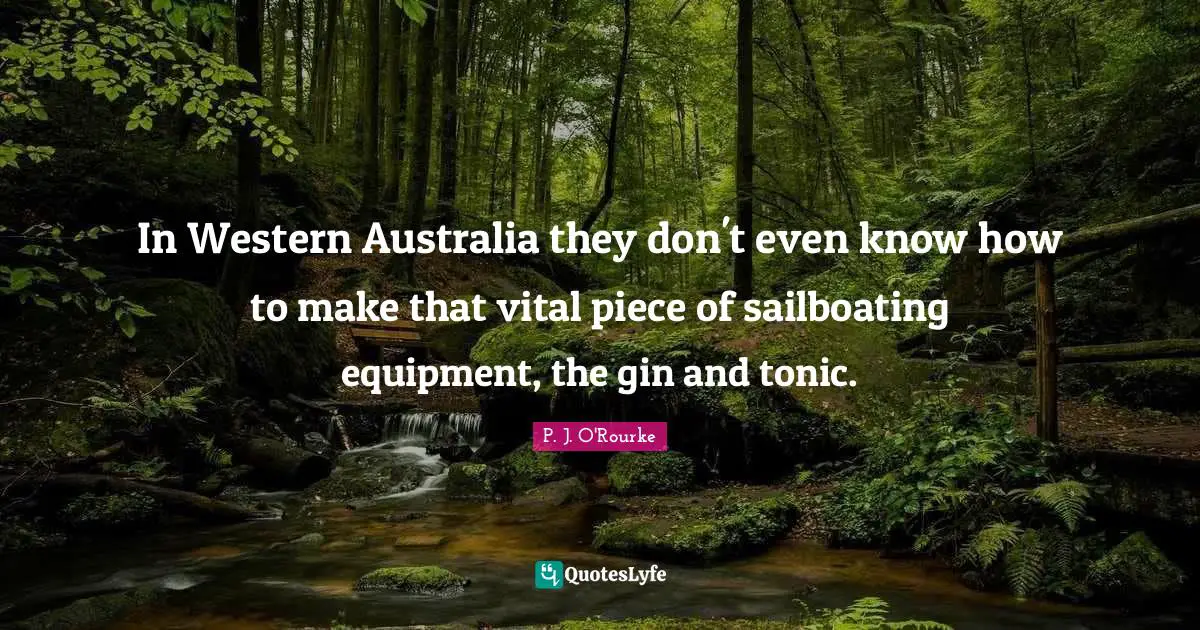 Gin And Tonic Quotes: "In Western Australia they don't even know how to make that vital piece of sailboating equipment, the gin and tonic."
