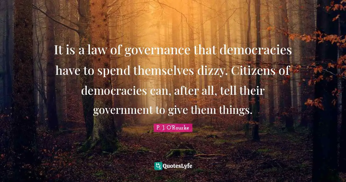 It is a law of governance that democracies have to spend themselves dizzy. Citizens of democracies can, after all, tell their government to give them things.