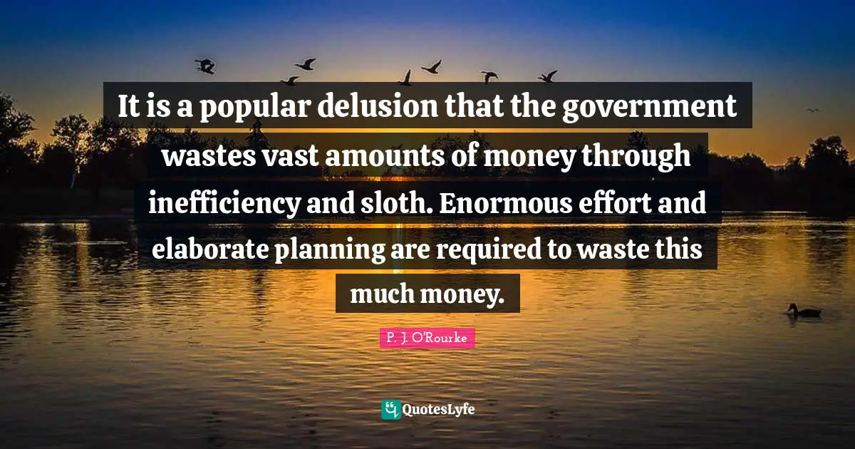 Sloth Quotes: "It is a popular delusion that the government wastes vast amounts of money through inefficiency and sloth. Enormous effort and elaborate planning are required to waste this much money."
