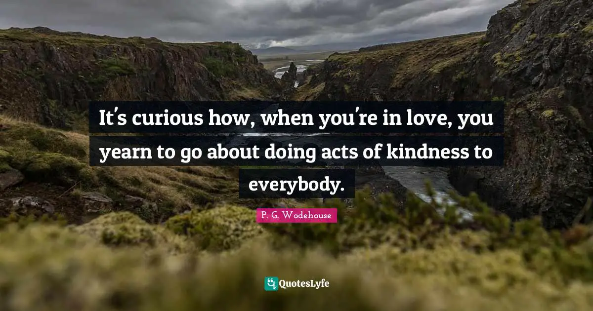 Acts Of Kindness Quotes: "It's curious how, when you're in love, you yearn to go about doing acts of kindness to everybody."