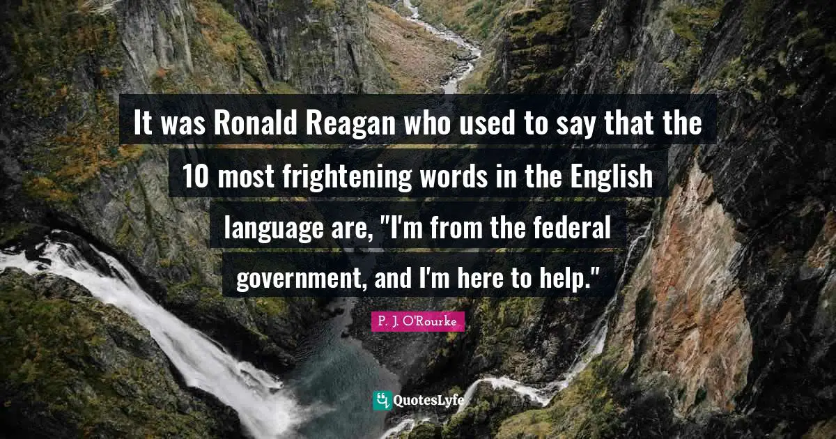 It was Ronald Reagan who used to say that the 10 most frightening words in the English language are, "I'm from the federal government, and I'm here to help."