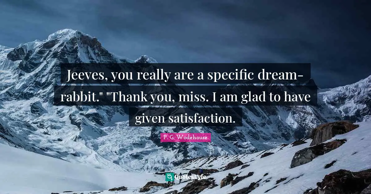 Jeeves, you really are a specific dream-rabbit." "Thank you, miss. I am glad to have given satisfaction.
