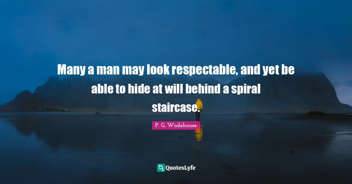 Many a man may look respectable, and yet be able to hide at will behind a spiral staircase.