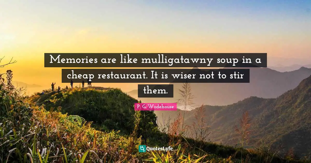 Memories are like mulligatawny soup in a cheap restaurant. It is wiser not to stir them.