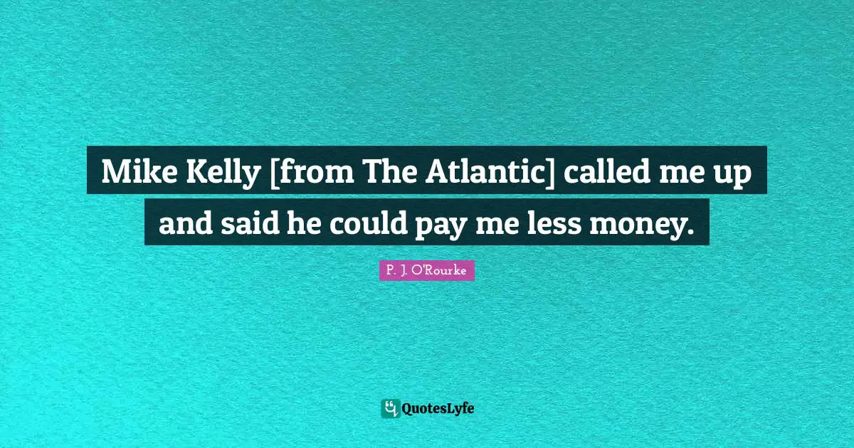 Mike Kelly [from The Atlantic] called me up and said he could pay me less money.
